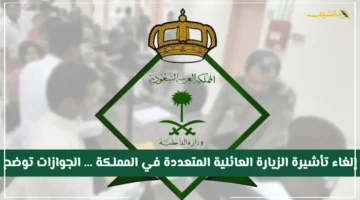 رسميًا.. الجوازات السعودية تلغي تأشيرة الزيارة العائلية المتعددة بالمملكة ماذا يعني هذا للمسافرين؟ 1